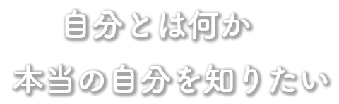 自分のわからない、自分を知りたい。